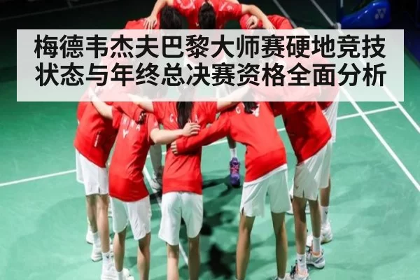 梅德韦杰夫巴黎大师赛硬地竞技状态与年终总决赛资格全面分析